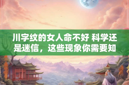 川字纹的女人命不好 科学还是迷信，这些现象你需要知道