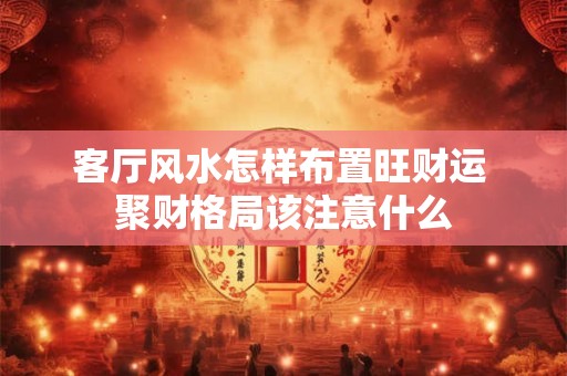 客厅风水怎样布置旺财运 聚财格局该注意什么