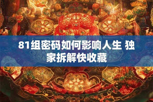 81组密码如何影响人生 独家拆解快收藏
