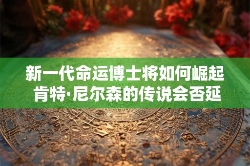 新一代命运博士将如何崛起 肯特·尼尔森的传说会否延续