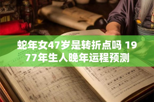 蛇年女47岁是转折点吗 1977年生人晚年运程预测