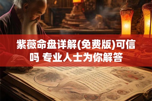 紫薇命盘详解(免费版)可信吗 专业人士为你解答