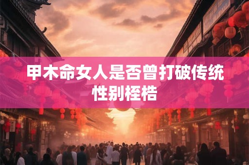 甲木命女人是否曾打破传统性别桎梏