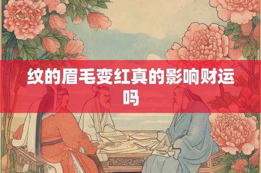纹的眉毛变红真的影响财运吗