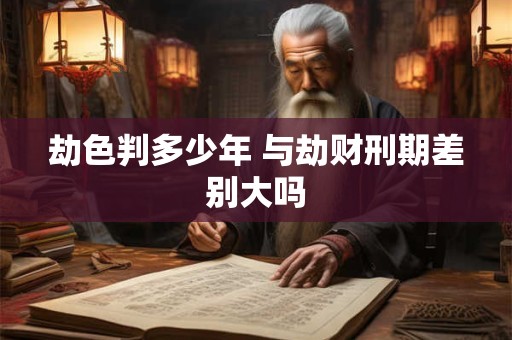 劫色判多少年 与劫财刑期差别大吗