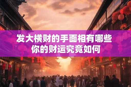 发大横财的手面相有哪些 你的财运究竟如何