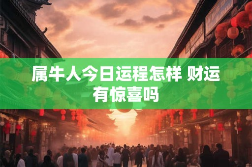 属牛人今日运程怎样 财运有惊喜吗