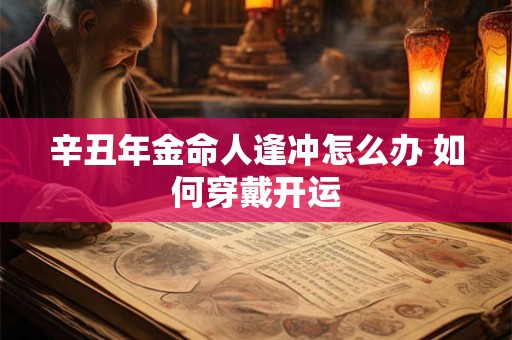 辛丑年金命人逢冲怎么办 如何穿戴开运