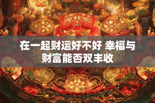 在一起财运好不好 幸福与财富能否双丰收