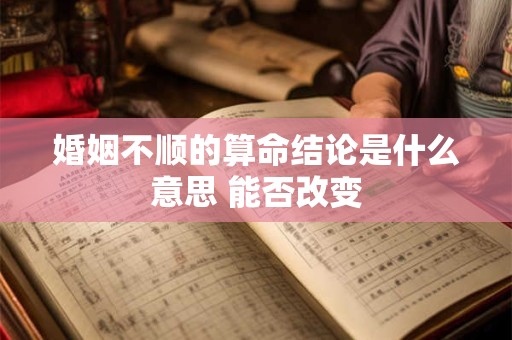 婚姻不顺的算命结论是什么意思 能否改变