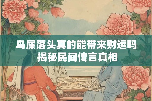 鸟屎落头真的能带来财运吗 揭秘民间传言真相