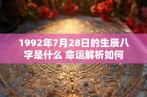 1992年7月28日的生辰八字是什么 命运解析如何