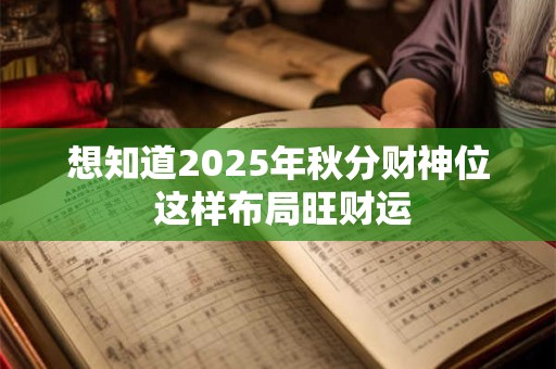 想知道2025年秋分财神位 这样布局旺财运 想知道2025年秋分财神位 这样布局旺财运