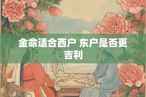 金命适合西户 东户是否更吉利
