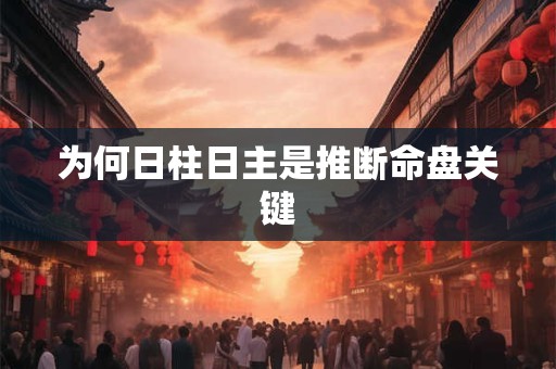 为何日柱日主是推断命盘关键
