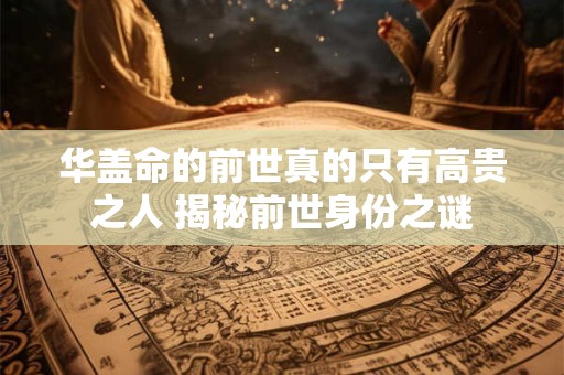 华盖命的前世真的只有高贵之人 揭秘前世身份之谜