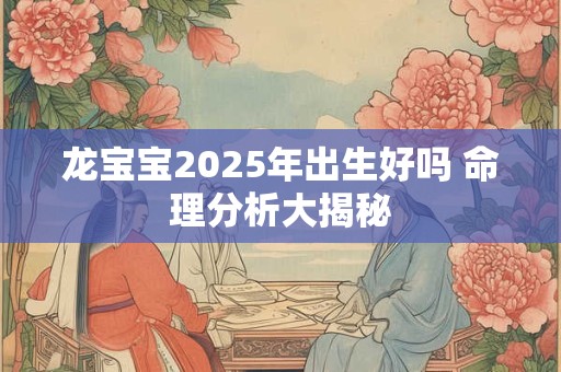 龙宝宝2025年出生好吗 命理分析大揭秘