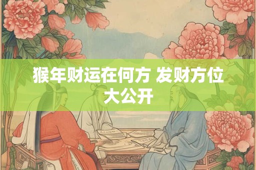 猴年财运在何方 发财方位大公开