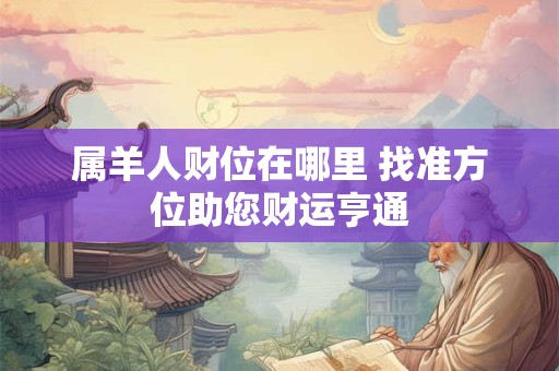 属羊人财位在哪里 找准方位助您财运亨通