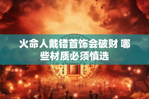 火命人戴错首饰会破财 哪些材质必须慎选