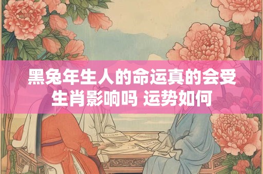 黑兔年生人的命运真的会受生肖影响吗 运势如何