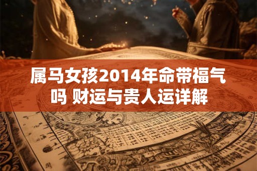 属马女孩2014年命带福气吗 财运与贵人运详解