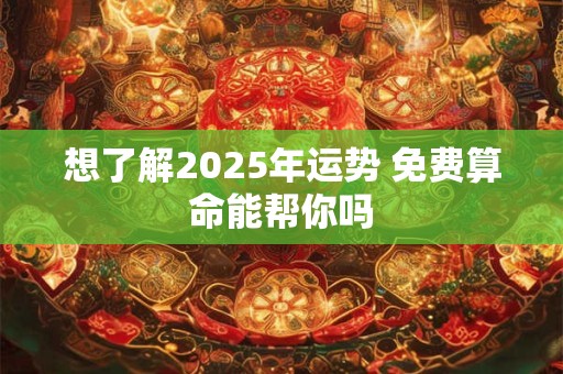 想了解2025年运势 免费算命能帮你吗
