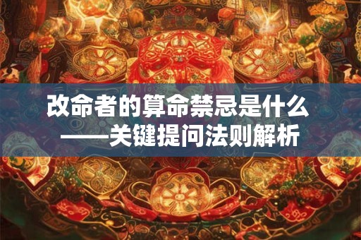 改命者的算命禁忌是什么 ——关键提问法则解析