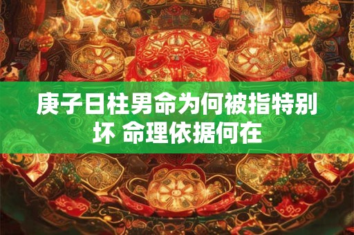 庚子日柱男命为何被指特别坏 命理依据何在