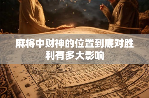 麻将中财神的位置到底对胜利有多大影响