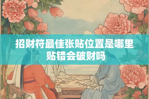 招财符最佳张贴位置是哪里 贴错会破财吗