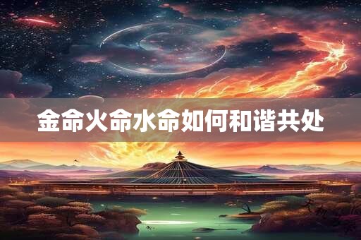 金命火命水命如何和谐共处