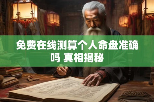 免费在线测算个人命盘准确吗 真相揭秘