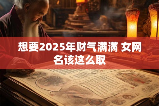 想要2025年财气满满 女网名该这么取