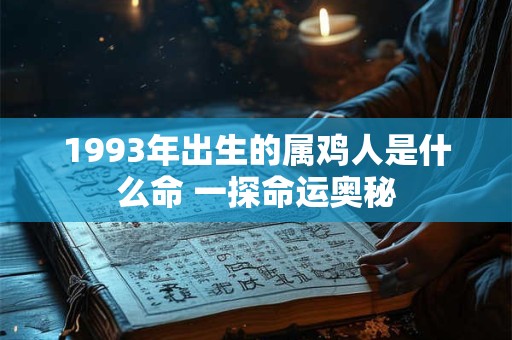 1993年出生的属鸡人是什么命 一探命运奥秘