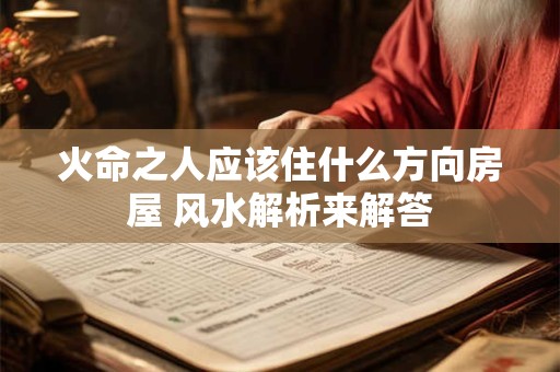 火命之人应该住什么方向房屋 风水解析来解答