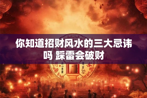 你知道招财风水的三大忌讳吗 踩雷会破财
