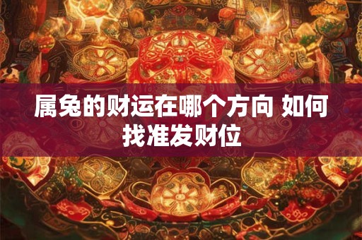 属兔的财运在哪个方向 如何找准发财位