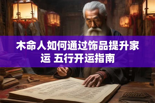 木命人如何通过饰品提升家运 五行开运指南