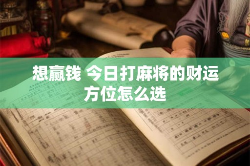 想赢钱 今日打麻将的财运方位怎么选