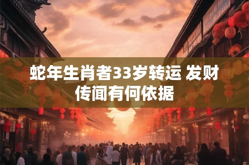 蛇年生肖者33岁转运 发财传闻有何依据