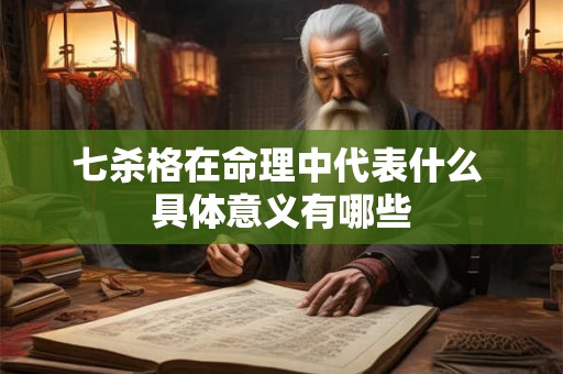 七杀格在命理中代表什么 具体意义有哪些