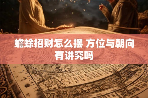 蟾蜍招财怎么摆 方位与朝向有讲究吗