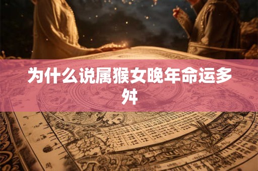 为什么说属猴女晚年命运多舛