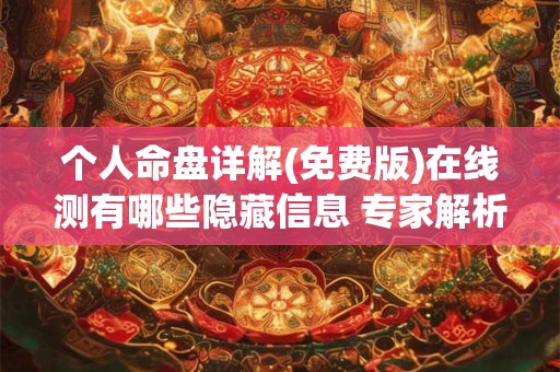 个人命盘详解(免费版)在线测有哪些隐藏信息 专家解析