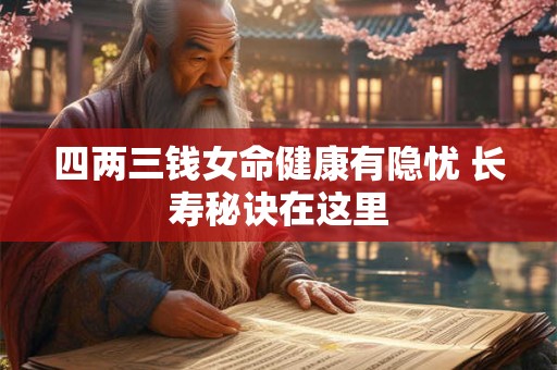 四两三钱女命健康有隐忧 长寿秘诀在这里
