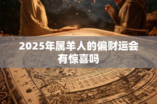 详细阅读:2025年属羊人的偏财运会有惊喜吗 2025年属羊人的偏财运会有惊喜吗