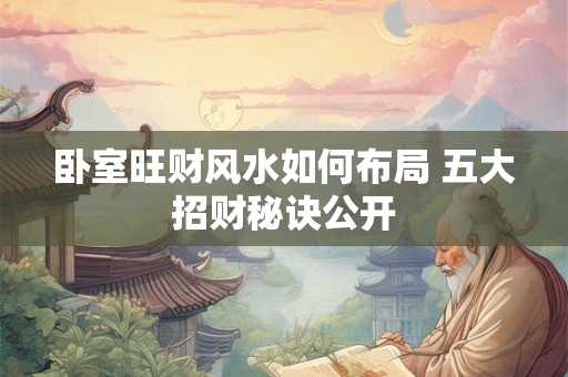 卧室旺财风水如何布局 五大招财秘诀公开