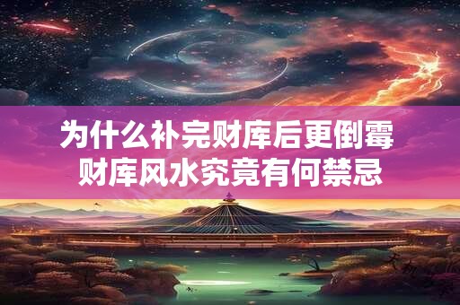 为什么补完财库后更倒霉 财库风水究竟有何禁忌
