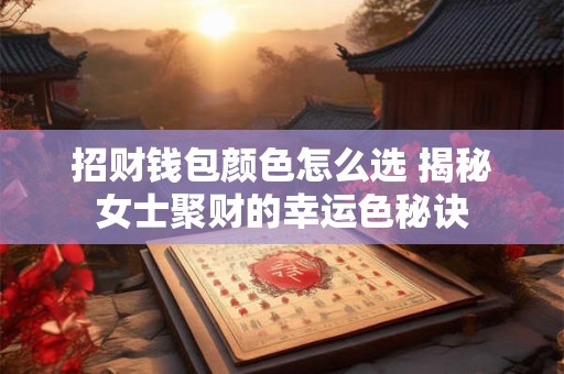 招财钱包颜色怎么选 揭秘女士聚财的幸运色秘诀